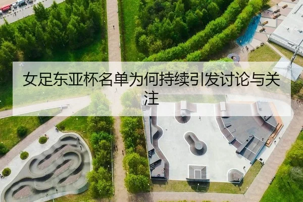女足东亚杯名单为何持续引发讨论与关注